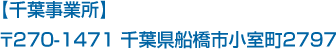 【千葉事業所】〒270-1471 千葉県船橋市小室町2797