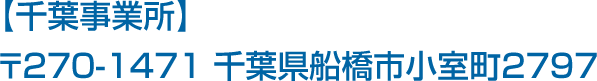 【千葉事業所】〒270-1471 千葉県船橋市小室町2797