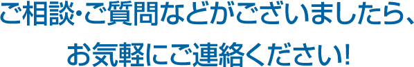 ご相談・ご質問などがございましたら、お気軽にご連絡ください！